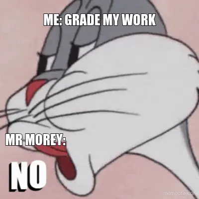 ME: GRADE MY WORK - MR MOREY: meme