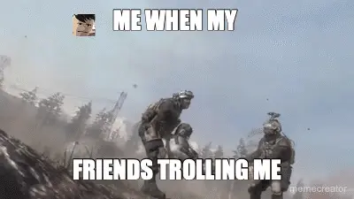 ME WHEN MY  - FRIENDS TROLLING ME meme