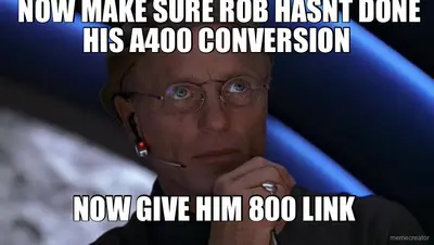 NOW MAKE SURE ROB HASNT DONE HIS A400 CONVERSION  - NOW GIVE HIM 800 LINK meme