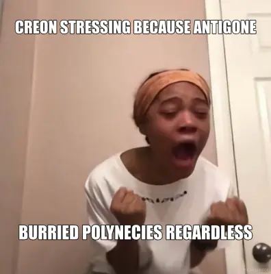 CREON STRESSING BECAUSE ANTIGONE - BURRIED POLYNECIES REGARDLESS meme