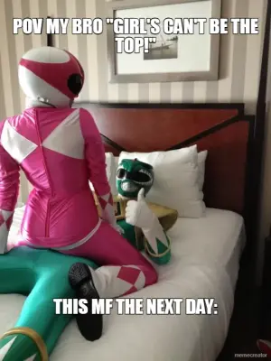 POV MY BRO "GIRL'S CAN'T BE THE TOP!" - THIS MF THE NEXT DAY: meme