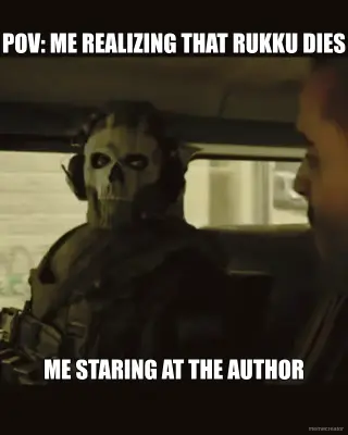 POV: ME REALIZING THAT RUKKU DIES - ME STARING AT THE AUTHOR
