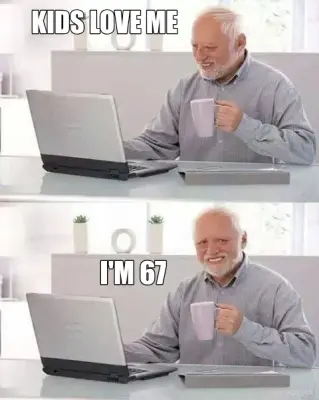 KIDS LOVE ME - I'M 67 meme