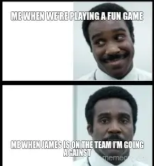 ME WHEN WE'RE PLAYING A FUN GAME - ME WHEN JAMES IS ON THE TEAM I'M GOING AGAINST meme