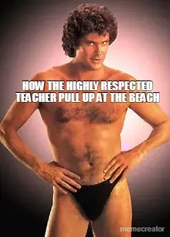 HOW THE HIGHLY RESPECTED TEACHER PULL UP AT THE BEACH meme