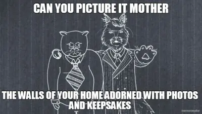 CAN YOU PICTURE IT MOTHER - THE WALLS OF YOUR HOME ADORNED WITH PHOTOS AND KEEPSAKES meme