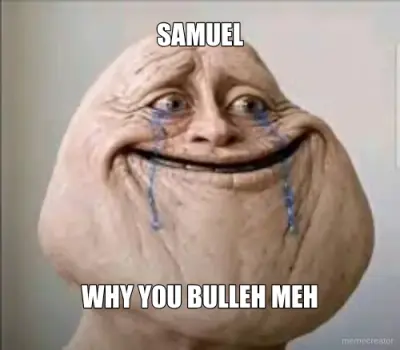 SAMUEL - WHY YOU BULLEH MEH meme
