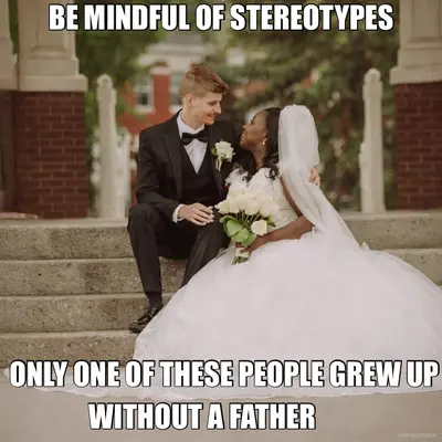 BE MINDFUL OF STEREOTYPES  - ONLY ONE OF THESE PEOPLE GREW UP - WITHOUT A FATHER meme