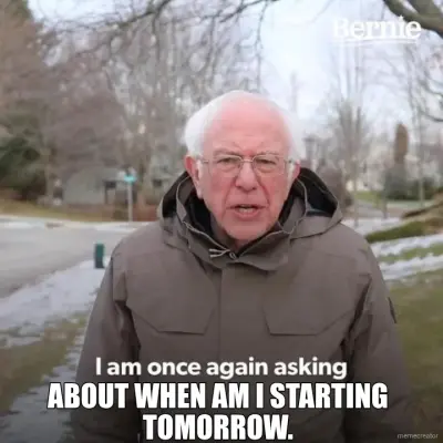 ABOUT WHEN AM I STARTING TOMORROW. meme