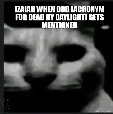 IZAIAH WHEN DBD (ACRONYM FOR DEAD BY DAYLIGHT) GETS MENTIONED meme