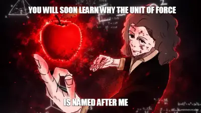 YOU WILL SOON LEARN WHY THE UNIT OF FORCE - IS NAMED AFTER ME meme