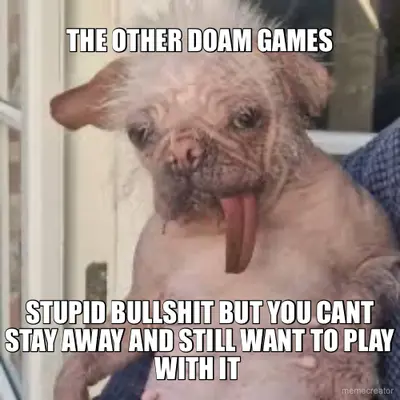 THE OTHER DOAM GAMES - STUPID BULLSHIT BUT YOU CANT STAY AWAY AND STILL WANT TO PLAY WITH IT meme