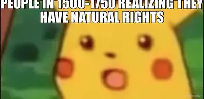 PEOPLE IN 1500-1750 REALIZING THEY HAVE NATURAL RIGHTS meme