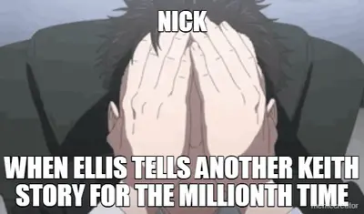NICK - WHEN ELLIS TELLS ANOTHER KEITH STORY FOR THE MILLIONTH TIME meme