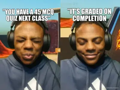 "YOU HAVE A 45 MCQ QUIZ NEXT CLASS" - "IT'S GRADED ON COMPLETION meme