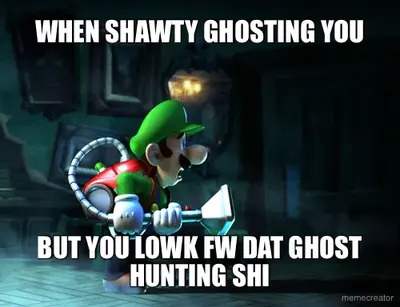 WHEN SHAWTY GHOSTING YOU - BUT YOU LOWK FW DAT GHOST HUNTING SHI meme