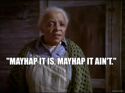 "MAYHAP IT IS, MAYHAP IT AIN'T." meme