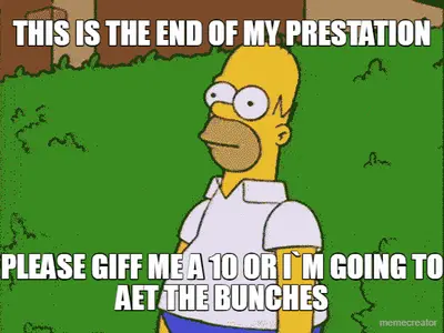 THIS IS THE END OF MY PRESTATION - PLEASE GIFF ME A 10 OR I`M GOING TO AET THE BUNCHES meme
