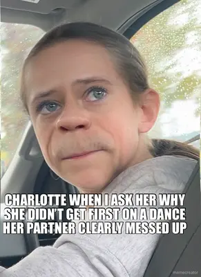 CHARLOTTE WHEN I ASK HER WHY SHE DIDN’T GET FIRST ON A DANCE HER PARTNER CLEARLY MESSED UP meme