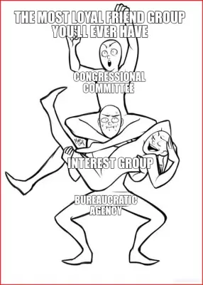 THE MOST LOYAL FRIEND GROUP YOU'LL EVER HAVE - CONGRESSIONAL COMMITTEE  - INTEREST GROUP - BUREAUCRA meme