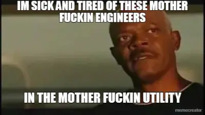 IM SICK AND TIRED OF THESE MOTHER FUCKIN ENGINEERS - IN THE MOTHER FUCKIN UTILITY meme