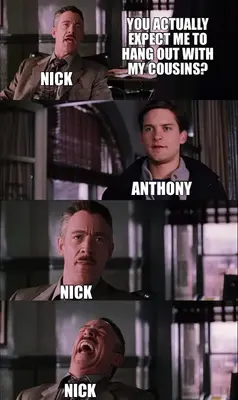 YOU ACTUALLY EXPECT ME TO HANG OUT WITH MY COUSINS? | NICK | ANTHONY | NICK | NICK meme
