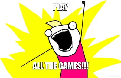 PLAY - ALL THE GAMES!!! meme