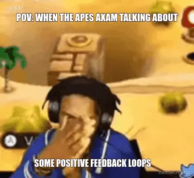 POV: WHEN THE APES AXAM TALKING ABOUT - SOME POSITIVE FEEDBACK LOOPS meme