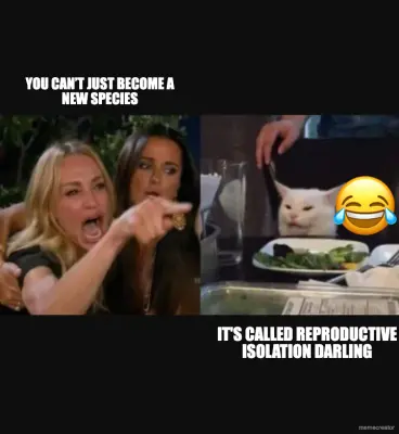YOU CAN’T JUST BECOME A NEW SPECIES - IT'S CALLED REPRODUCTIVE ISOLATION DARLING meme