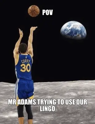 POV - MR ADAMS TRYING TO USE OUR LINGO meme