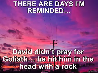 THERE ARE DAYS I’M REMINDED… - David didn’t pray for Goliath… he hit him in the head with a rock meme