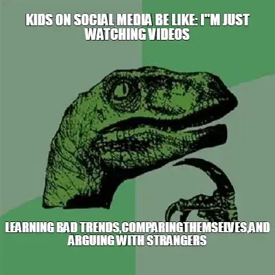 KIDS ON SOCIAL MEDIA BE LIKE: I"M JUST WATCHING VIDEOS | LEARNING BAD TRENDS,COMPARINGTHEMSELVES,AND meme