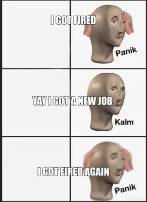I GOT FIRED - I GOT FIRED AGAIN - YAY I GOT A NEW JOB. meme