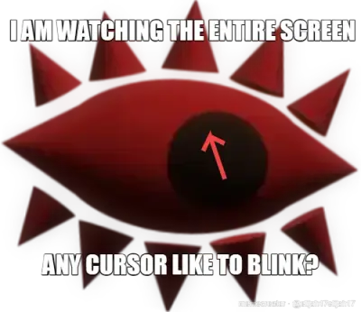 I AM WATCHING THE ENTIRE SCREEN - ANY CURSOR LIKE TO BLINK?