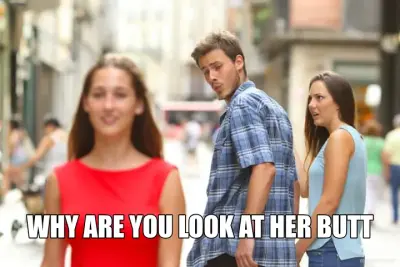 WHY ARE YOU LOOK AT HER BUTT