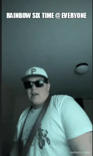 RAINBOW SIX TIME @ EVERYONE meme