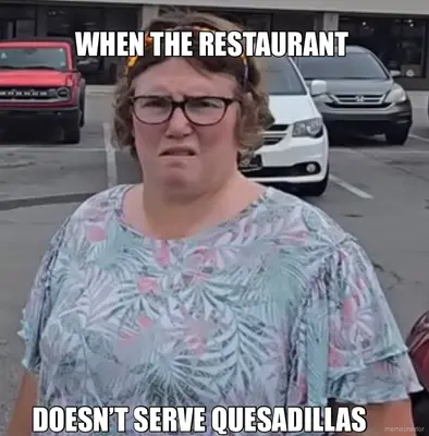WHEN THE RESTAURANT  - DOESN’T SERVE QUESADILLAS meme