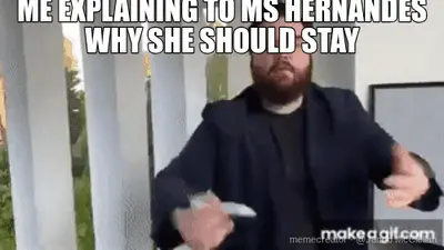 ME EXPLAINING TO MS HERNANDES WHY SHE SHOULD STAY meme