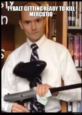 TYBALT GETTING READY TO KILL MERCUTIO meme