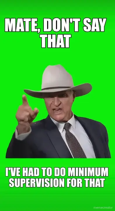 MATE, DON'T SAY THAT - I'VE HAD TO DO MINIMUM SUPERVISION FOR THAT meme
