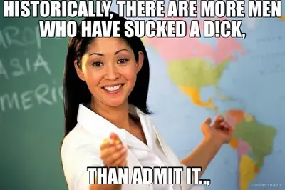HISTORICALLY, THERE ARE MORE MEN WHO HAVE SUCKED A D!CK, - THAN ADMIT IT.., meme