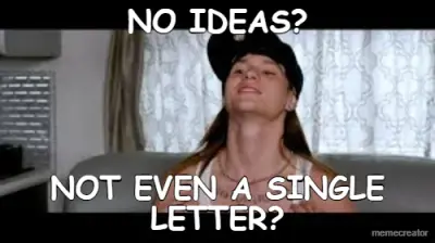NO IDEAS? - NOT EVEN A SINGLE LETTER? meme