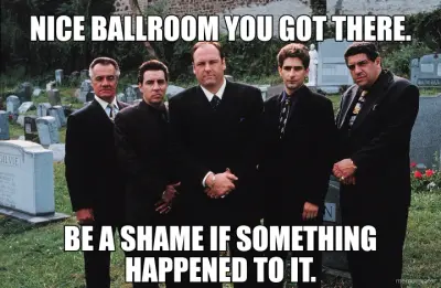NICE BALLROOM YOU GOT THERE. - BE A SHAME IF SOMETHING HAPPENED TO IT. meme