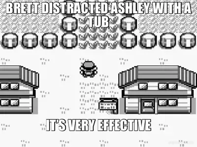 BRETT DISTRACTED ASHLEY WITH A TUB - IT’S VERY EFFECTIVE meme