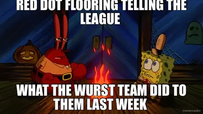 RED DOT FLOORING TELLING THE LEAGUE  - WHAT THE WURST TEAM DID TO THEM LAST WEEK meme