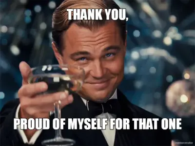 THANK YOU, - PROUD OF MYSELF FOR THAT ONE meme