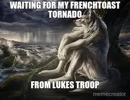 WAITING FOR MY FRENCHTOAST TORNADO - FROM LUKES TROOP meme