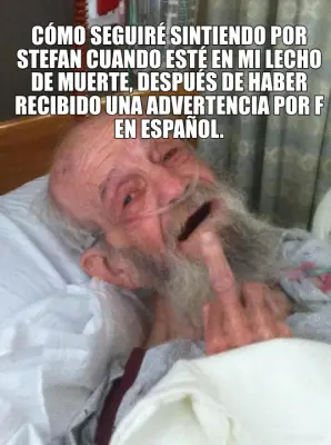CÓMO SEGUIRÉ SINTIENDO POR STEFAN CUANDO ESTÉ EN MI LECHO DE MUERTE, DESPUÉS DE HABER RECIBIDO UNA A meme