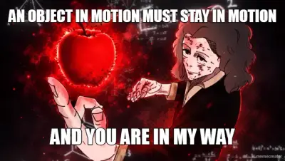 AN OBJECT IN MOTION MUST STAY IN MOTION - AND YOU ARE IN MY WAY meme