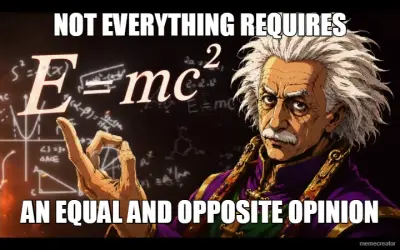 NOT EVERYTHING REQUIRES - AN EQUAL AND OPPOSITE OPINION meme